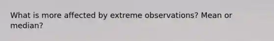 What is more affected by extreme observations? Mean or median?