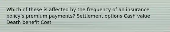 Which of these is affected by the frequency of an insurance policy's premium payments? Settlement options Cash value Death benefit Cost