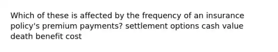 Which of these is affected by the frequency of an insurance policy's premium payments? settlement options cash value death benefit cost