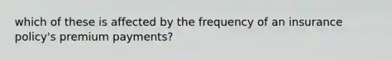 which of these is affected by the frequency of an insurance policy's premium payments?