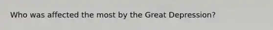 Who was affected the most by the Great Depression?