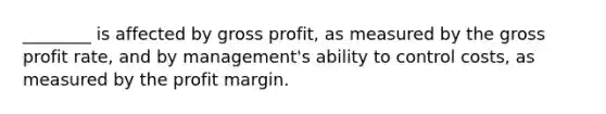 ________ is affected by gross profit, as measured by the gross profit rate, and by management's ability to control costs, as measured by the profit margin.