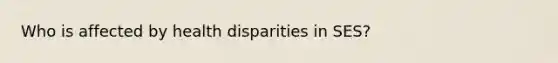 Who is affected by health disparities in SES?