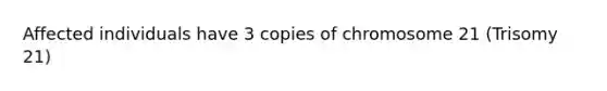 Affected individuals have 3 copies of chromosome 21 (Trisomy 21)