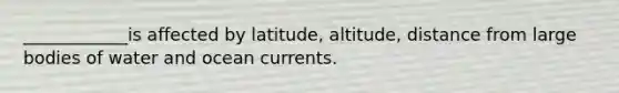 ____________is affected by latitude, altitude, distance from large bodies of water and ocean currents.