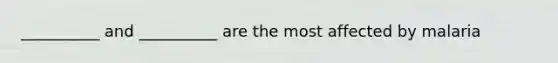 __________ and __________ are the most affected by malaria