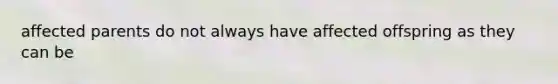 affected parents do not always have affected offspring as they can be
