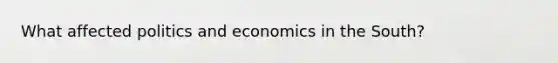 What affected politics and economics in the South?