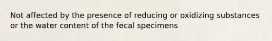 Not affected by the presence of reducing or oxidizing substances or the water content of the fecal specimens