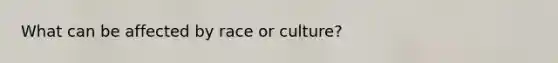 What can be affected by race or culture?