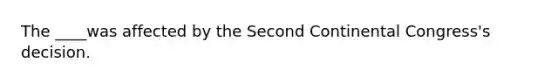 The ____was affected by the Second Continental Congress's decision.