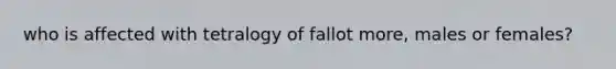 who is affected with tetralogy of fallot more, males or females?