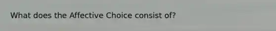 What does the Affective Choice consist of?