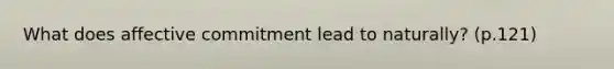 What does affective commitment lead to naturally? (p.121)