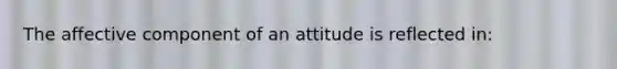 The affective component of an attitude is reflected in: