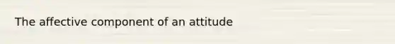 The affective component of an attitude