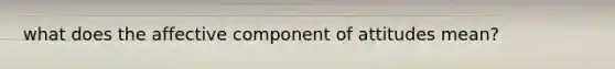 what does the affective component of attitudes mean?