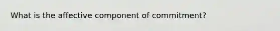 What is the affective component of commitment?