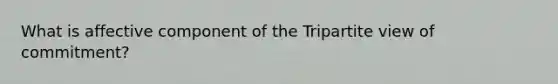 What is affective component of the Tripartite view of commitment?