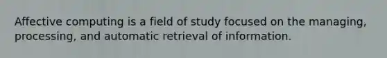 Affective computing is a field of study focused on the managing, processing, and automatic retrieval of information.