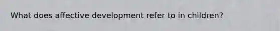 What does affective development refer to in children?