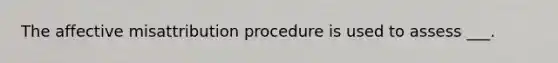 The affective misattribution procedure is used to assess ___.