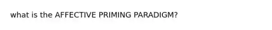 what is the AFFECTIVE PRIMING PARADIGM?