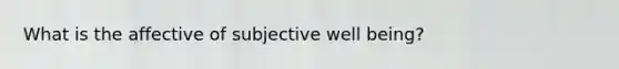 What is the affective of subjective well being?