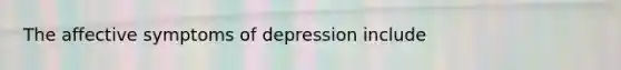 The affective symptoms of depression include