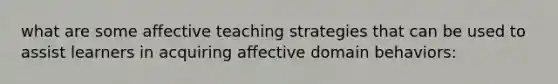 what are some affective teaching strategies that can be used to assist learners in acquiring affective domain behaviors: