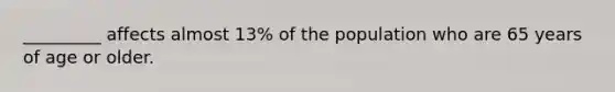 _________ affects almost 13% of the population who are 65 years of age or older.