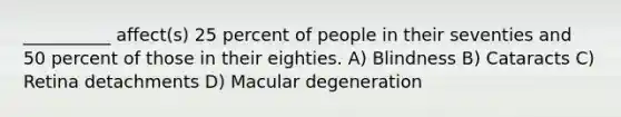 __________ affect(s) 25 percent of people in their seventies and 50 percent of those in their eighties. A) Blindness B) Cataracts C) Retina detachments D) Macular degeneration