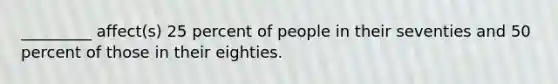 _________ affect(s) 25 percent of people in their seventies and 50 percent of those in their eighties.