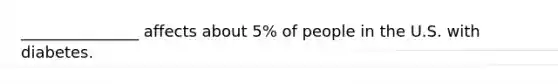 _______________ affects about 5% of people in the U.S. with diabetes.