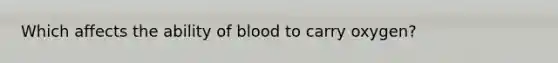 Which affects the ability of blood to carry oxygen?