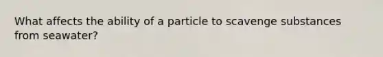 What affects the ability of a particle to scavenge substances from seawater?