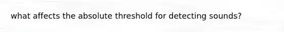 what affects the absolute threshold for detecting sounds?