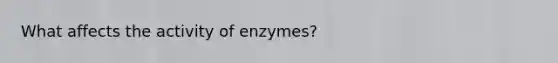 What affects the activity of enzymes?