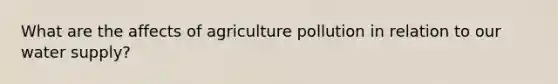 What are the affects of agriculture pollution in relation to our water supply?