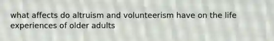 what affects do altruism and volunteerism have on the life experiences of older adults