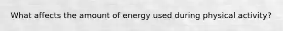 What affects the amount of energy used during physical activity?