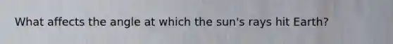 What affects the angle at which the sun's rays hit Earth?