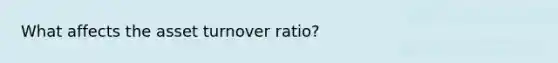 What affects the asset turnover ratio?