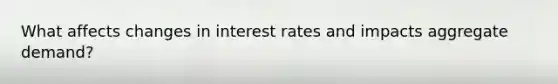 What affects changes in interest rates and impacts aggregate demand?