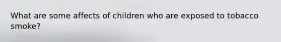 What are some affects of children who are exposed to tobacco smoke?