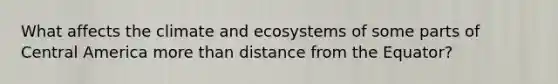 What affects the climate and ecosystems of some parts of Central America more than distance from the Equator?