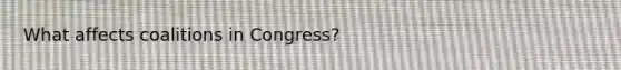 What affects coalitions in Congress?