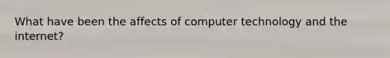 What have been the affects of computer technology and the internet?