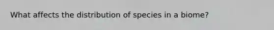 What affects the distribution of species in a biome?