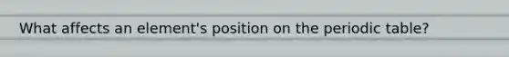 What affects an element's position on the periodic table?